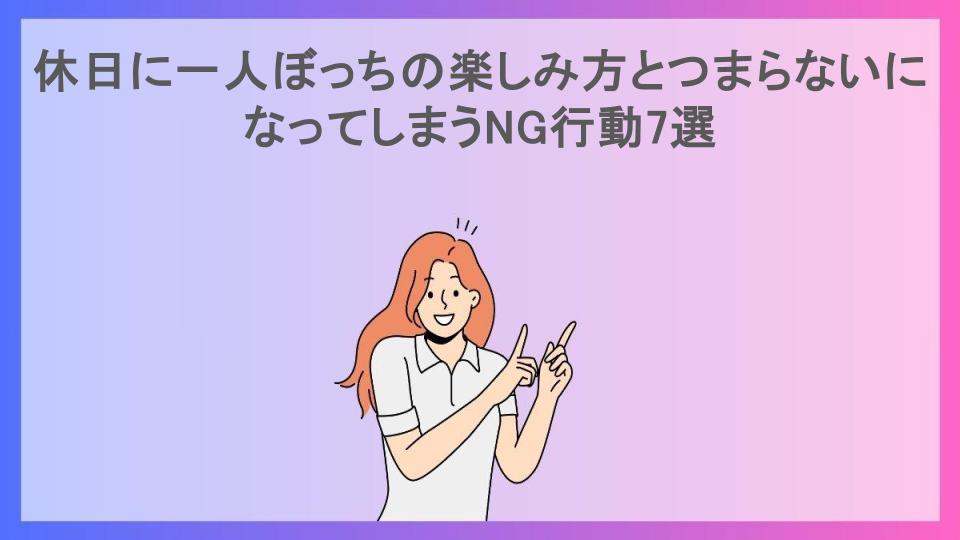 休日に一人ぼっちの楽しみ方とつまらないになってしまうNG行動7選